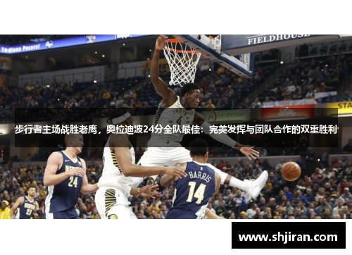 步行者主场战胜老鹰，奥拉迪波24分全队最佳：完美发挥与团队合作的双重胜利