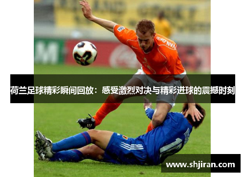 荷兰足球精彩瞬间回放：感受激烈对决与精彩进球的震撼时刻