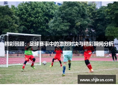精彩回顾：足球赛事中的激烈对决与精彩瞬间分析