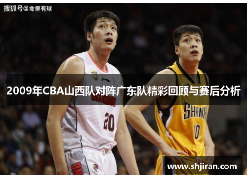 2009年CBA山西队对阵广东队精彩回顾与赛后分析