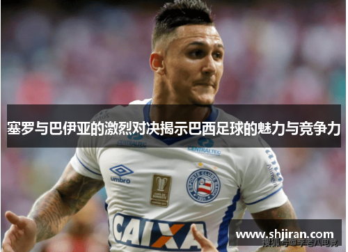 塞罗与巴伊亚的激烈对决揭示巴西足球的魅力与竞争力