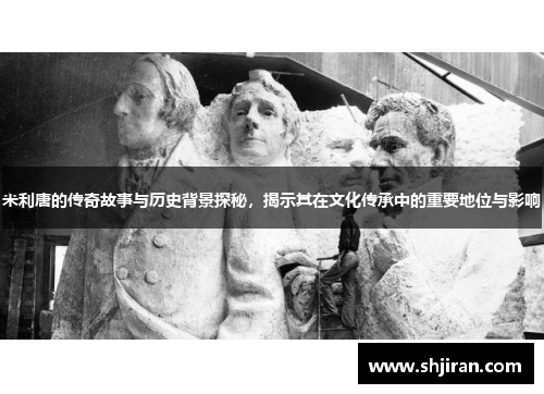 米利唐的传奇故事与历史背景探秘，揭示其在文化传承中的重要地位与影响