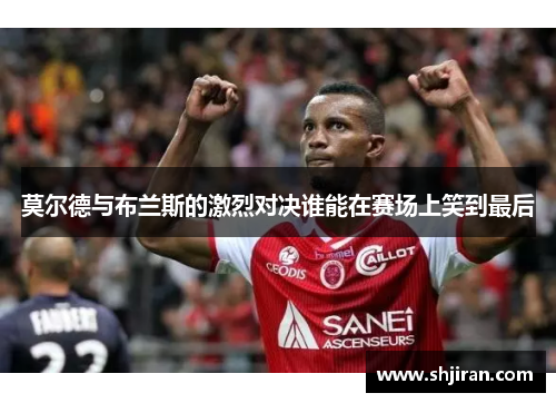 莫尔德与布兰斯的激烈对决谁能在赛场上笑到最后