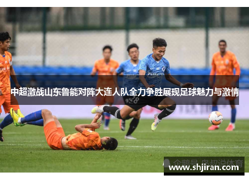 中超激战山东鲁能对阵大连人队全力争胜展现足球魅力与激情