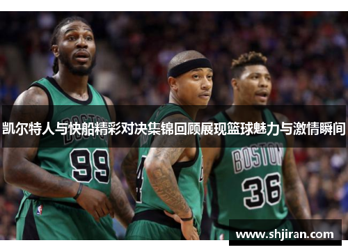 凯尔特人与快船精彩对决集锦回顾展现篮球魅力与激情瞬间