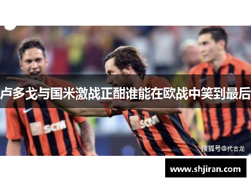 卢多戈与国米激战正酣谁能在欧战中笑到最后