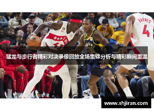 猛龙与步行者精彩对决录像回放全场集锦分析与精彩瞬间重温