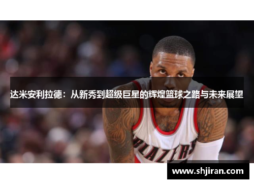 达米安利拉德：从新秀到超级巨星的辉煌篮球之路与未来展望