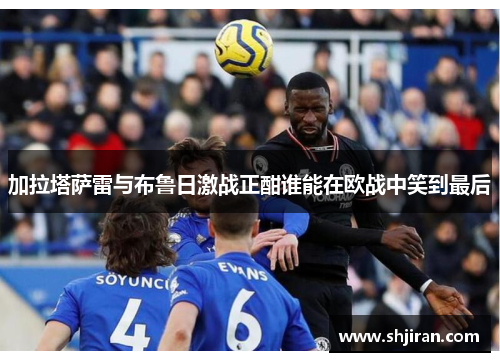加拉塔萨雷与布鲁日激战正酣谁能在欧战中笑到最后